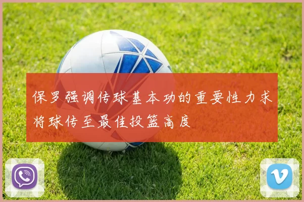 保罗强调传球基本功的重要性力求将球传至最佳投篮高度