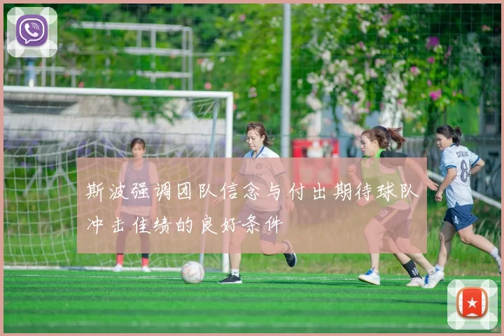 斯波强调团队信念与付出期待球队冲击佳绩的良好条件