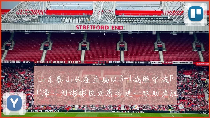 山东泰山队在主场以3-1战胜宁波FC泽卡刘彬彬段刘愚各进一球助力胜利