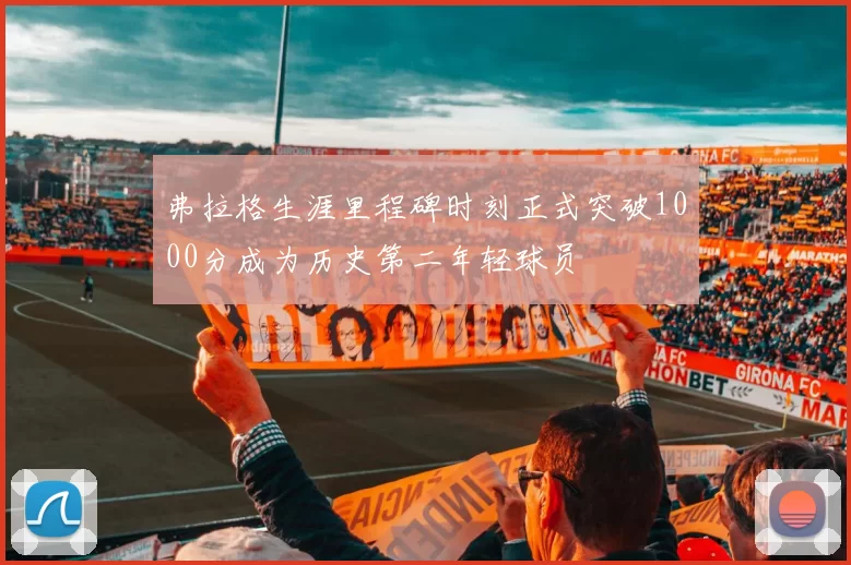 弗拉格生涯里程碑时刻正式突破1000分成为历史第二年轻球员