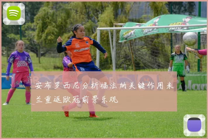 安布罗西尼分析福法纳关键作用米兰重返欧冠前景乐观