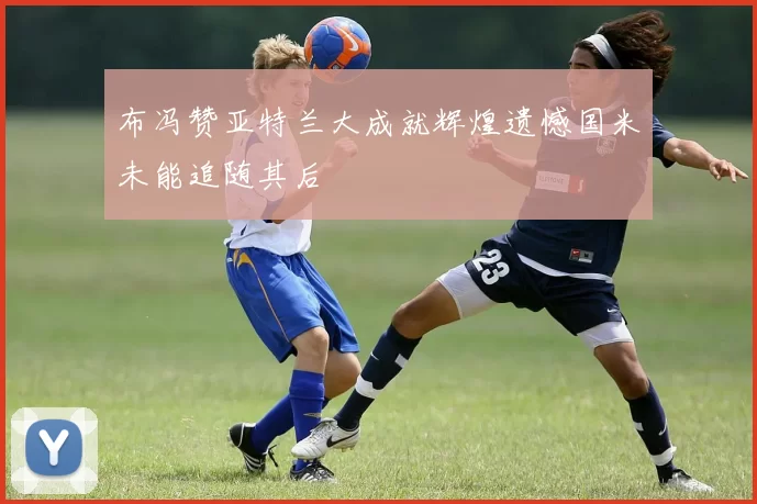 布冯赞亚特兰大成就辉煌遗憾国米未能追随其后