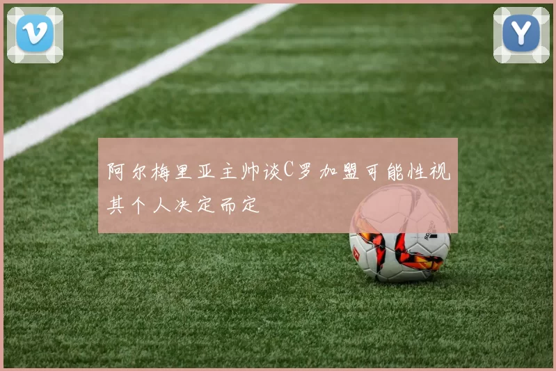 阿尔梅里亚主帅谈C罗加盟可能性视其个人决定而定