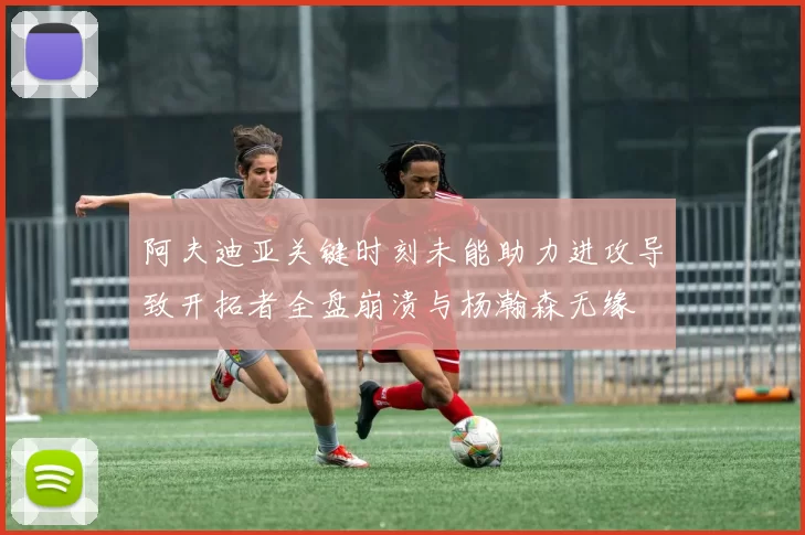 阿夫迪亚关键时刻未能助力进攻导致开拓者全盘崩溃与杨瀚森无缘