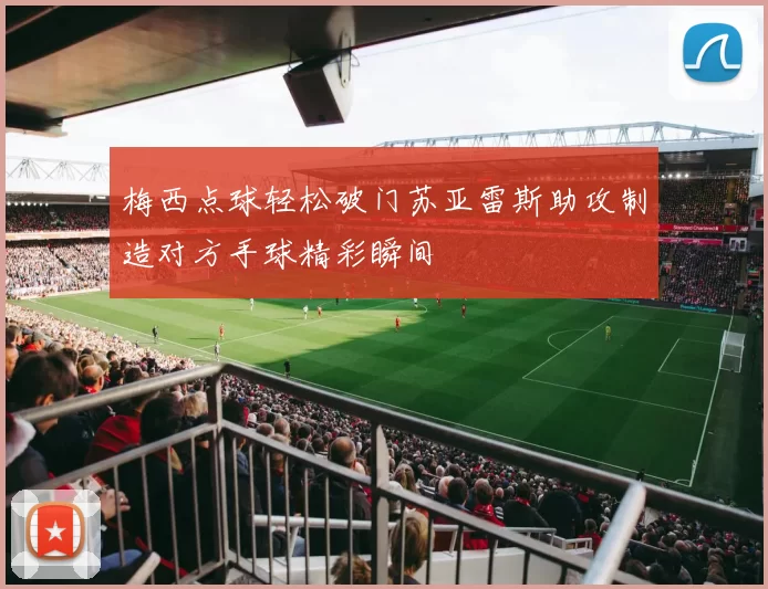 梅西点球轻松破门苏亚雷斯助攻制造对方手球精彩瞬间