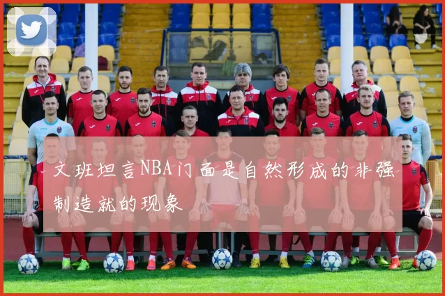 文班坦言NBA门面是自然形成的非强制造就的现象