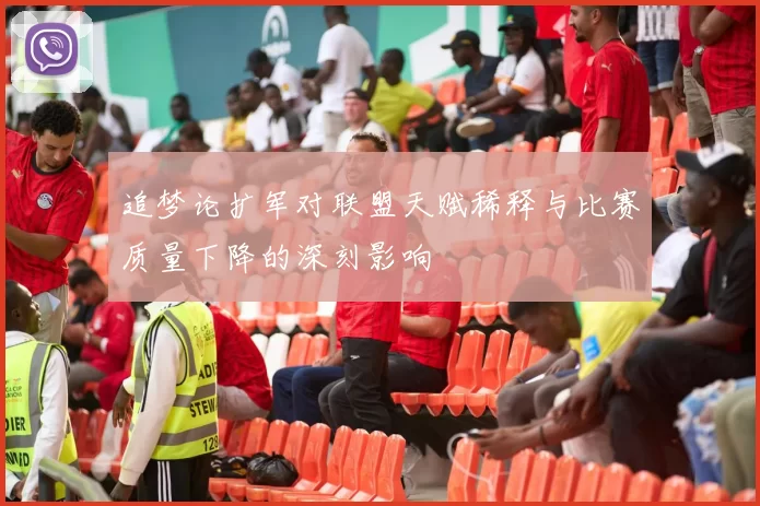 追梦论扩军对联盟天赋稀释与比赛质量下降的深刻影响