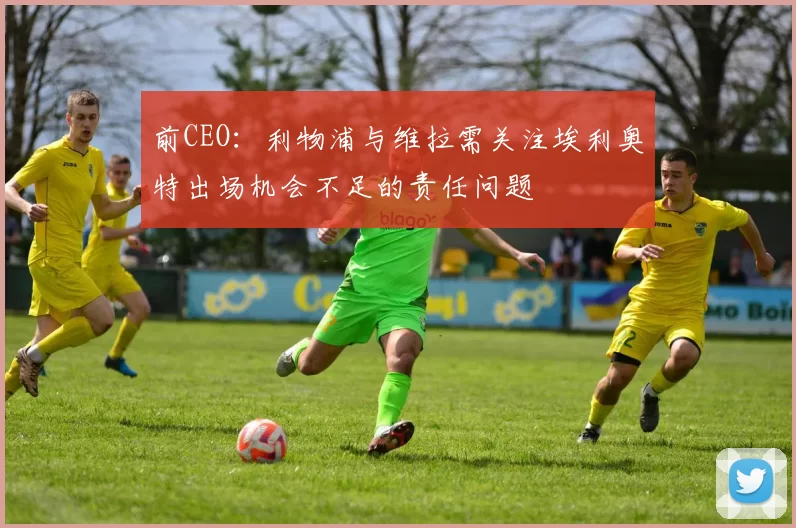 前CEO：利物浦与维拉需关注埃利奥特出场机会不足的责任问题