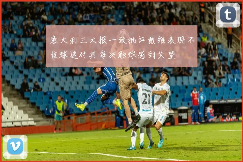 意大利三大报一致批评戴维表现不佳球迷对其每次触球感到失望