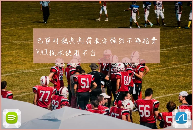 巴萨对裁判判罚表示强烈不满指责VAR技术使用不当