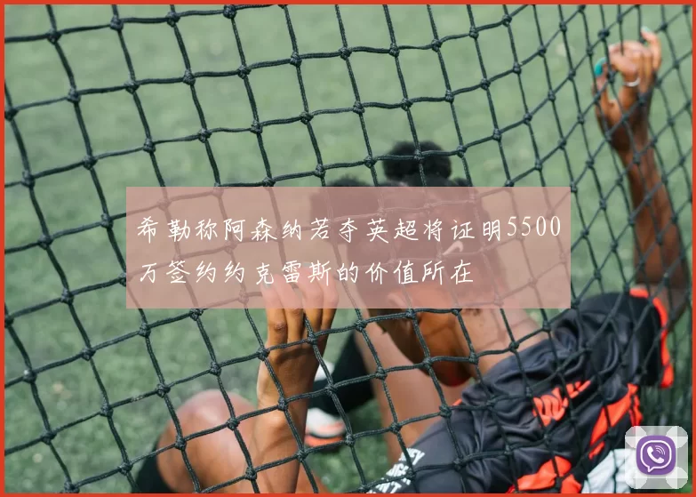 希勒称阿森纳若夺英超将证明5500万签约约克雷斯的价值所在