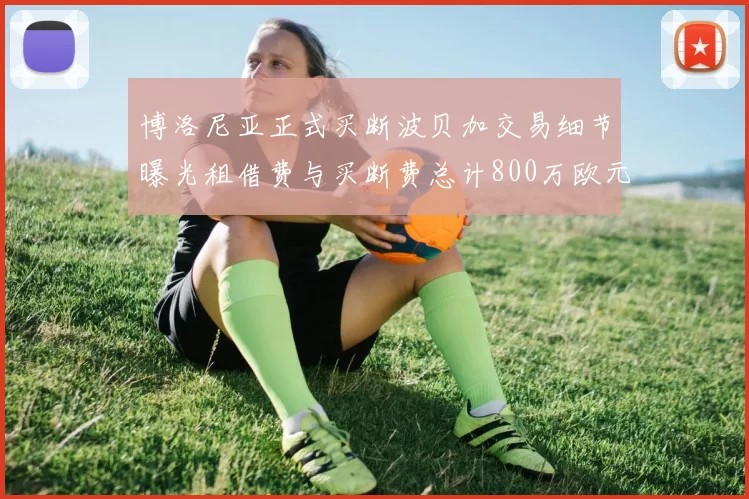 博洛尼亚正式买断波贝加交易细节曝光租借费与买断费总计800万欧元