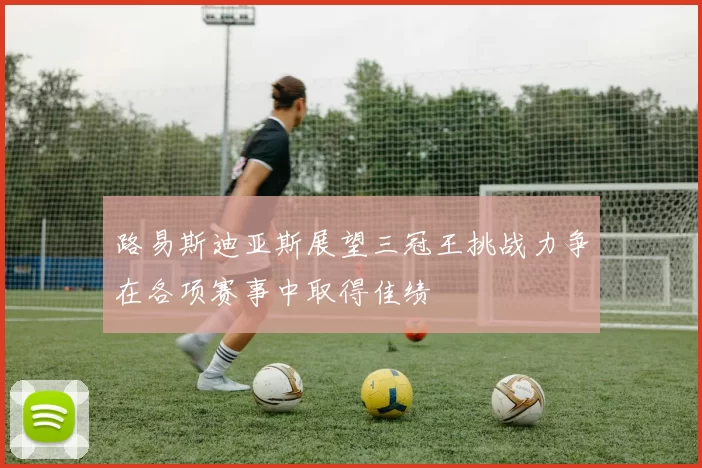 路易斯迪亚斯展望三冠王挑战力争在各项赛事中取得佳绩
